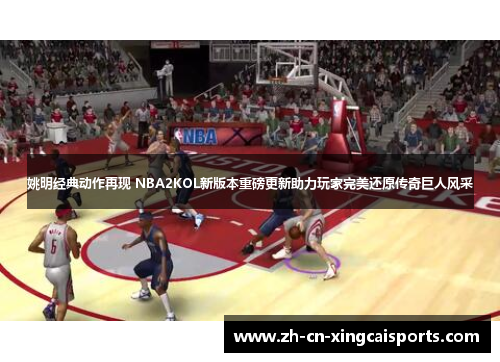 姚明经典动作再现 NBA2KOL新版本重磅更新助力玩家完美还原传奇巨人风采