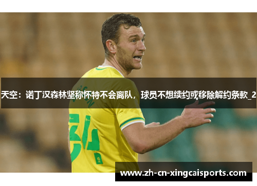 天空：诺丁汉森林坚称怀特不会离队，球员不想续约或移除解约条款_2